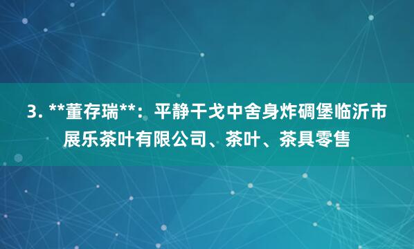 3. **董存瑞**:平静干戈中舍身炸碉堡临沂市展乐茶叶有限公司、茶叶、茶具零售