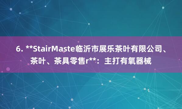 6. **StairMaste临沂市展乐茶叶有限公司、茶叶、茶具零售r**:主打有氧器械